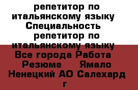 репетитор по итальянскому языку › Специальность ­ репетитор по итальянскому языку - Все города Работа » Резюме   . Ямало-Ненецкий АО,Салехард г.